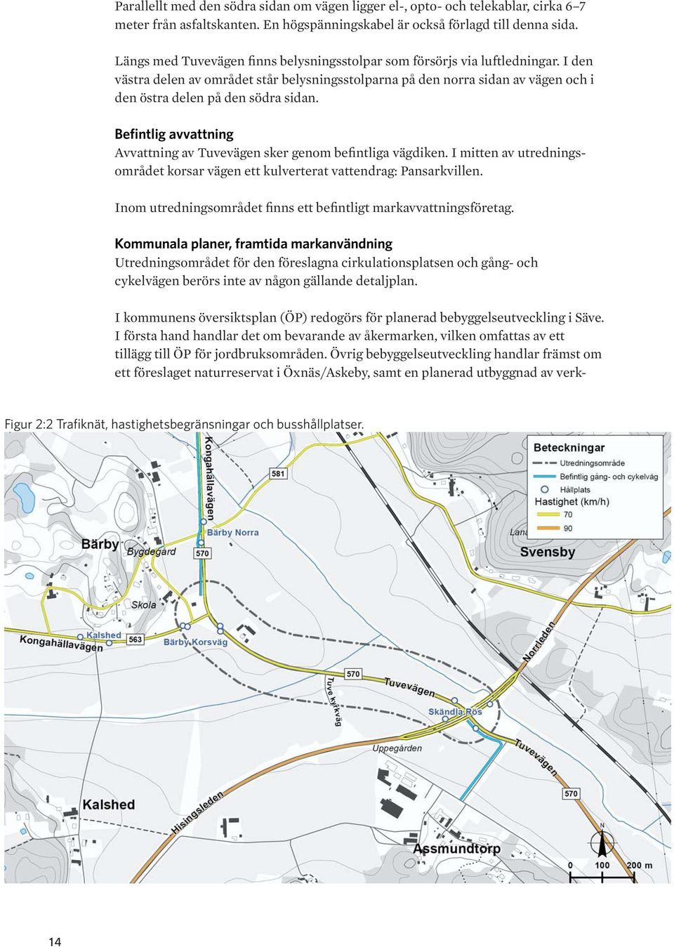 Befintlig avvattning Avvattning av Tuvevägen sker genom befintliga vägdiken. I mitten av utredningsområdet korsar vägen ett kulverterat vattendrag: Pansarkvillen.