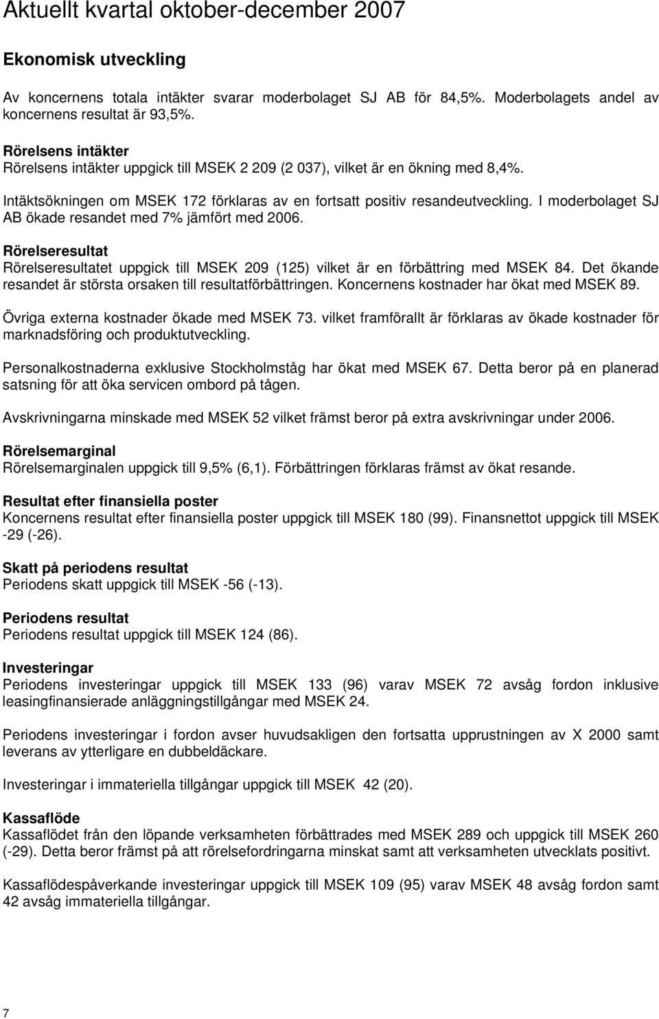 I moderbolaget SJ AB ökade resandet med 7% jämfört med 2006. Rörelseresultat Rörelseresultatet uppgick till MSEK 209 (125) vilket är en förbättring med MSEK 84.