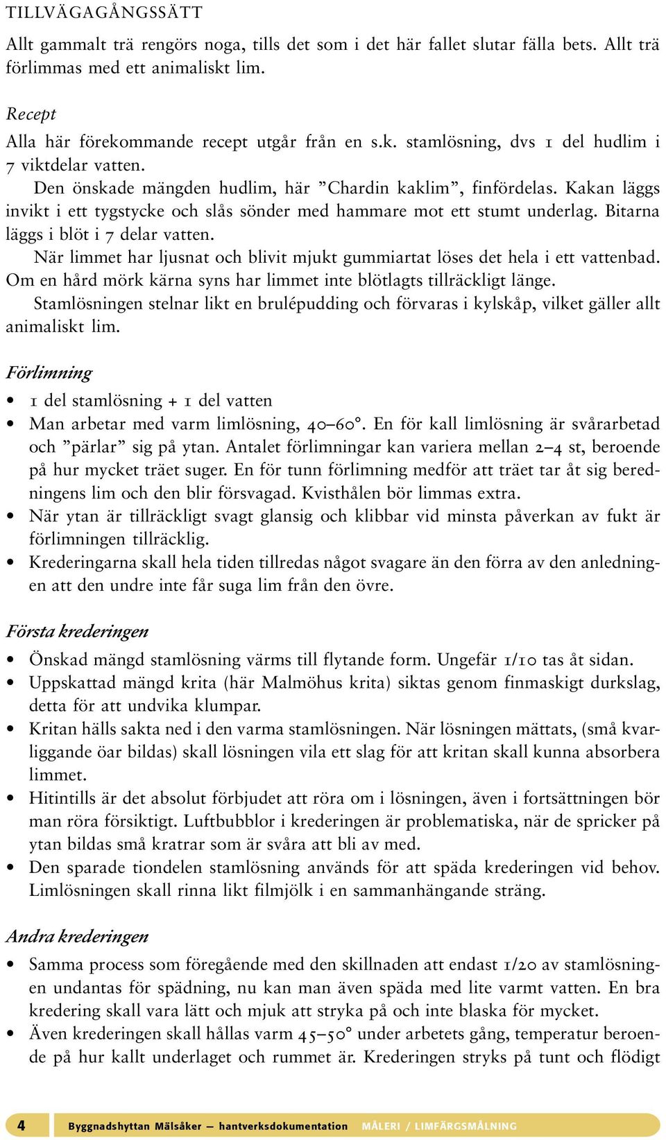 När limmet har ljusnat och blivit mjukt gummiartat löses det hela i ett vattenbad. Om en hård mörk kärna syns har limmet inte blötlagts tillräckligt länge.