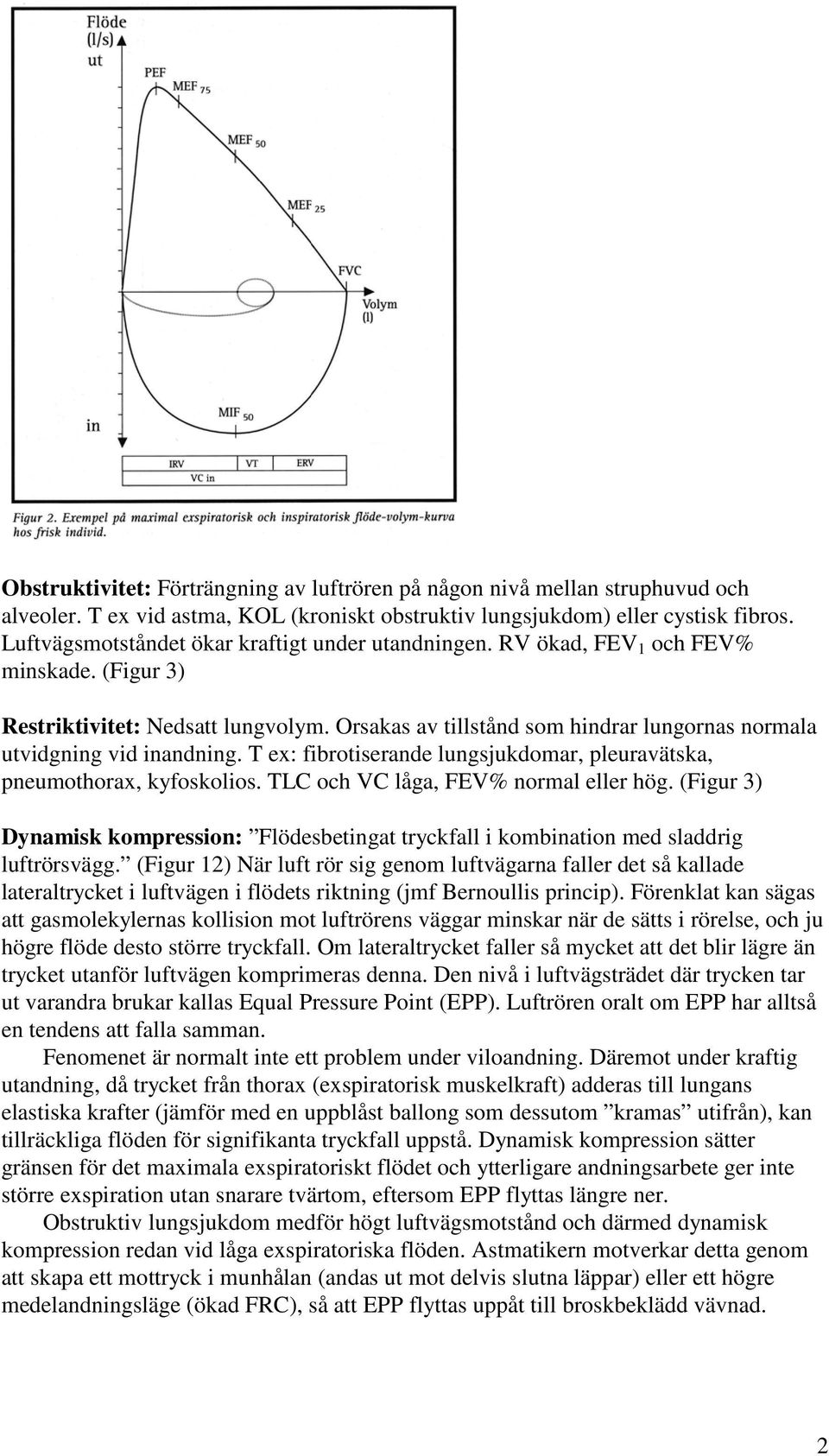 Orsakas av tillstånd som hindrar lungornas normala utvidgning vid inandning. T ex: fibrotiserande lungsjukdomar, pleuravätska, pneumothorax, kyfoskolios. TLC och VC låga, FEV% normal eller hög.