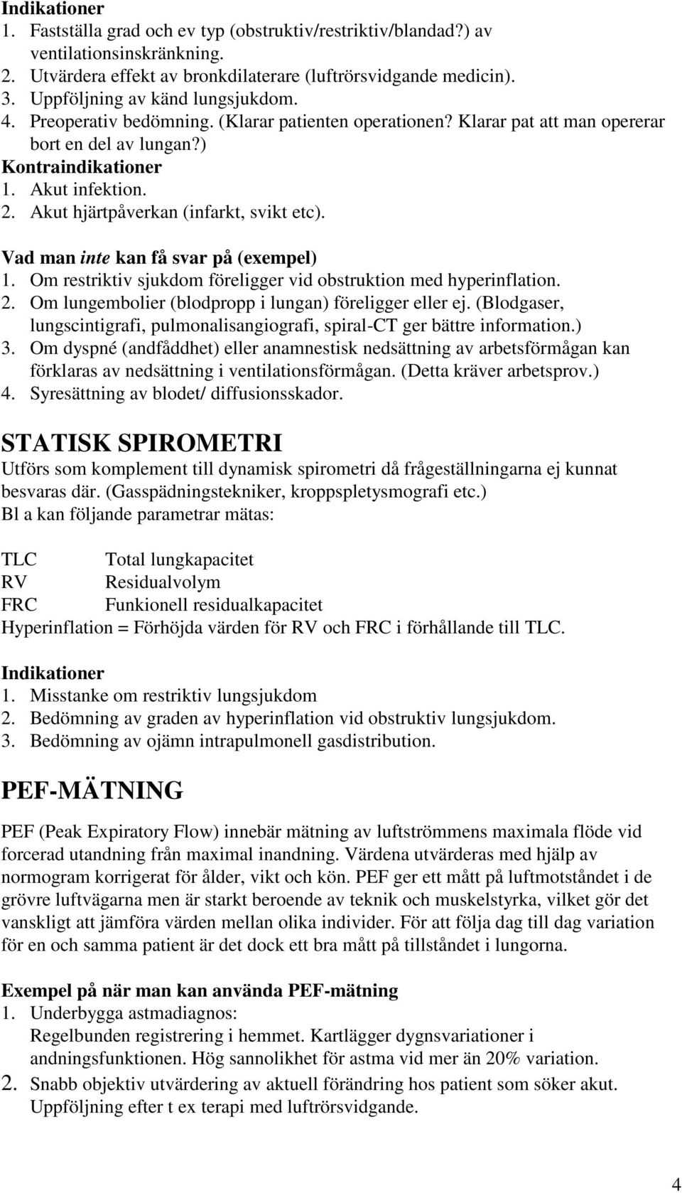 Akut hjärtpåverkan (infarkt, svikt etc). Vad man inte kan få svar på (exempel) 1. Om restriktiv sjukdom föreligger vid obstruktion med hyperinflation. 2.