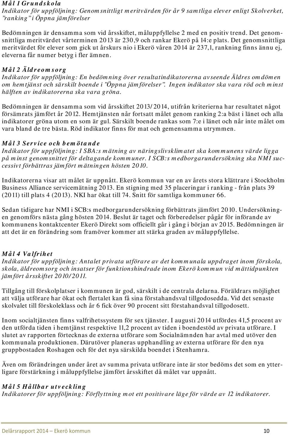 Det genomsnittliga meritvärdet för elever som gick ut årskurs nio i Ekerö våren 2014 är 237,1, rankning finns ännu ej, eleverna får numer betyg i fler ämnen.
