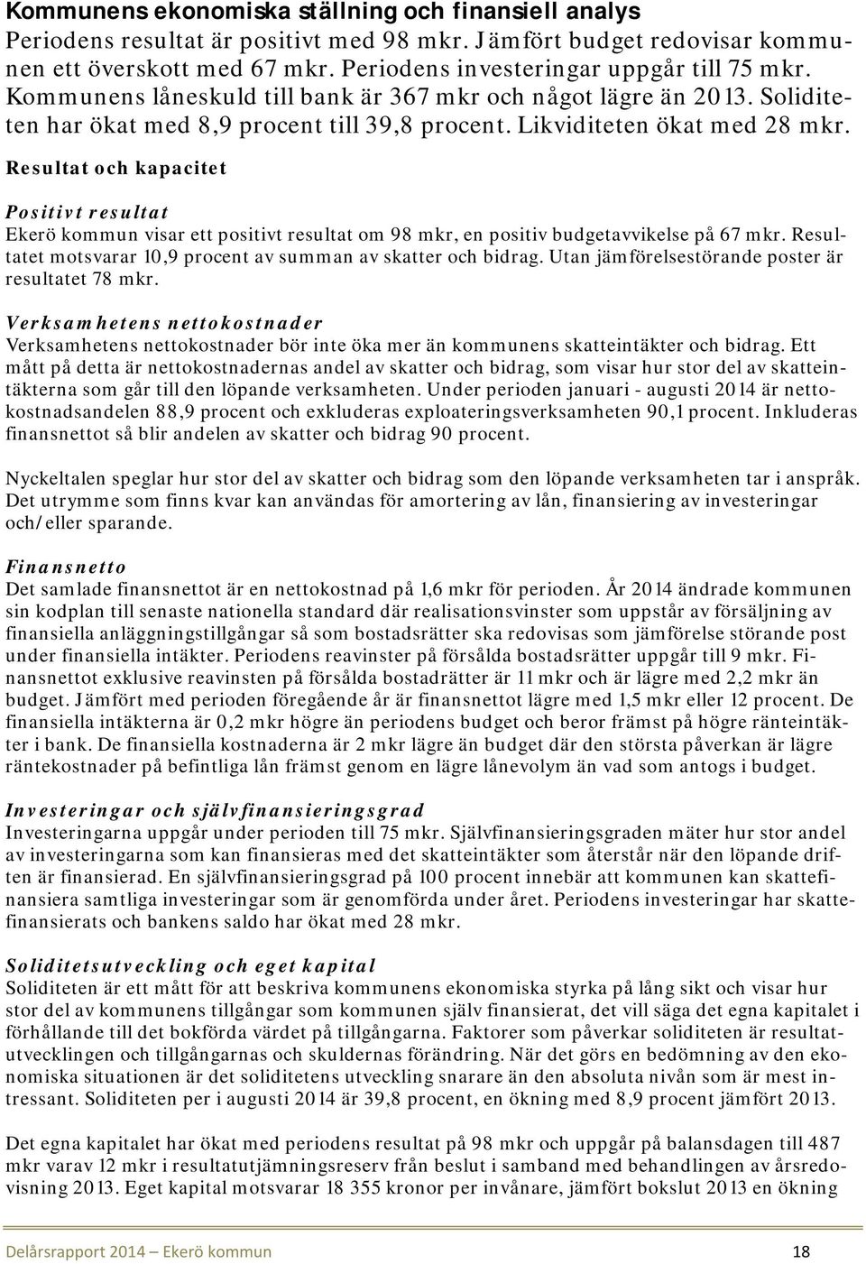 Resultat och kapacitet Positivt resultat Ekerö kommun visar ett positivt resultat om 98 mkr, en positiv budgetavvikelse på 67 mkr. Resultatet motsvarar 10,9 procent av summan av skatter och bidrag.