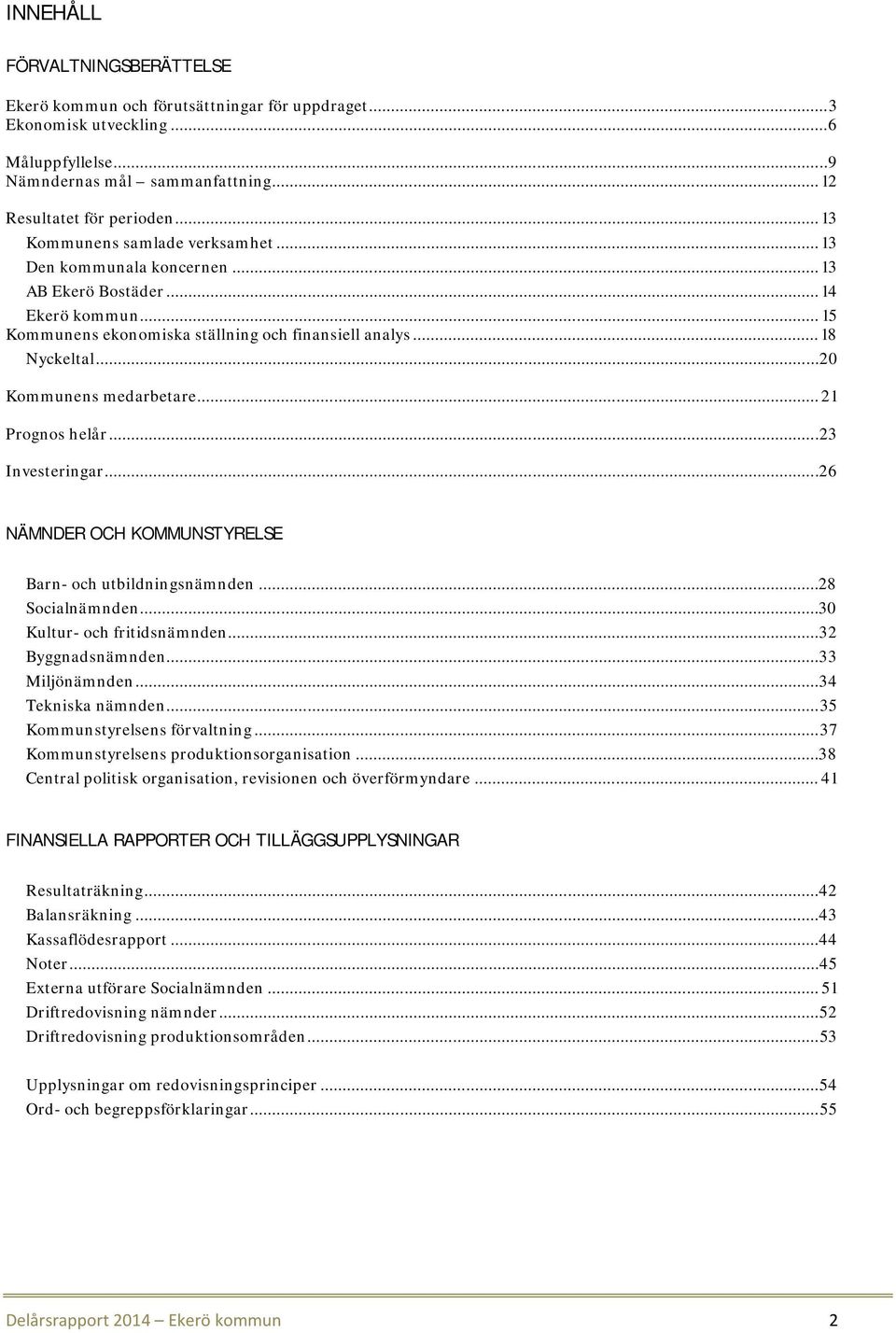 ..20 Kommunens medarbetare... 21 Prognos helår... 23 Investeringar... 26 NÄMNDER OCH KOMMUNSTYRELSE Barn- och utbildningsnämnden... 28 Socialnämnden... 30 Kultur- och fritidsnämnden.