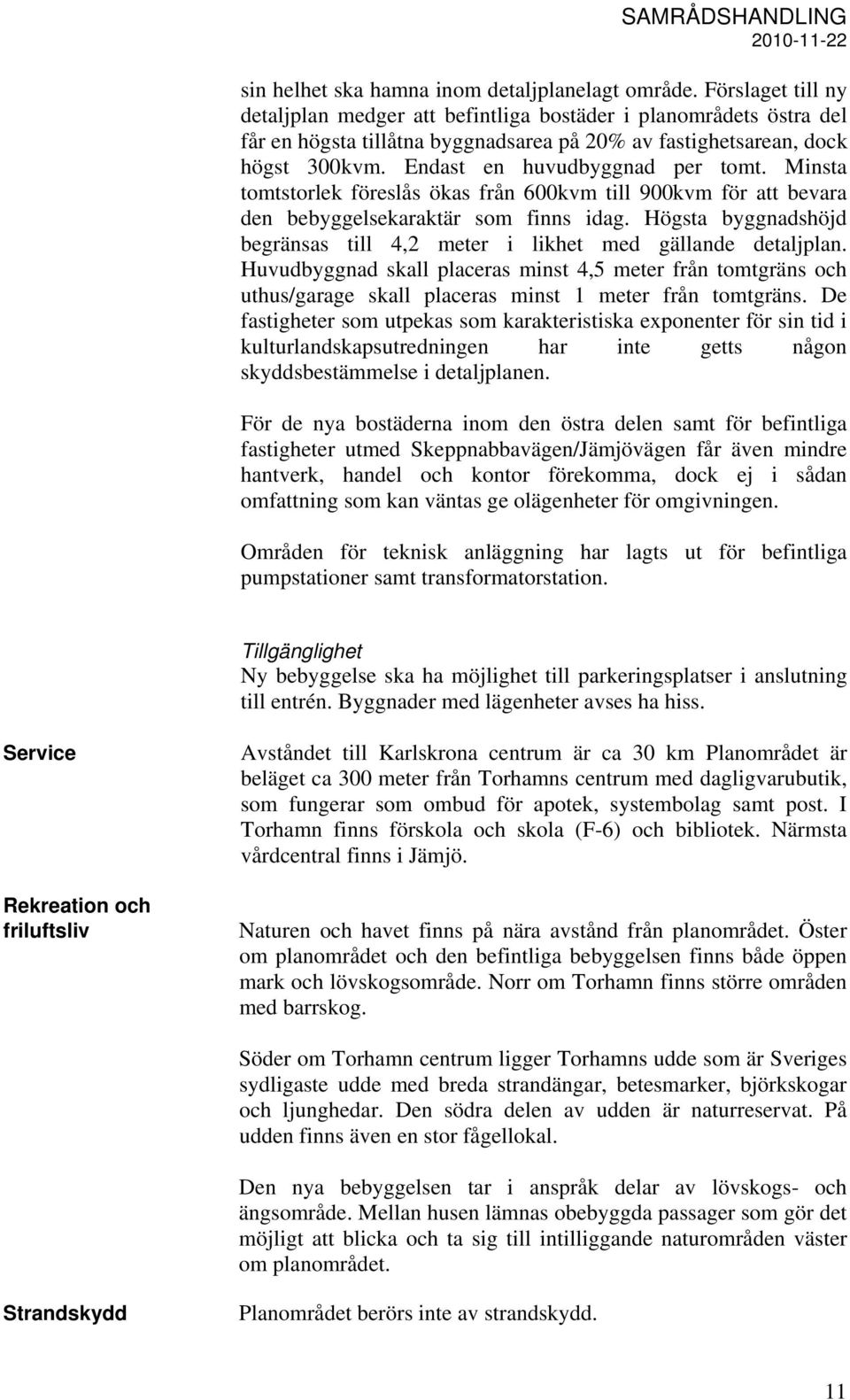 Minsta tomtstorlek föreslås ökas från 600kvm till 900kvm för att bevara den bebyggelsekaraktär som finns idag. Högsta byggnadshöjd begränsas till 4,2 meter i likhet med gällande detaljplan.