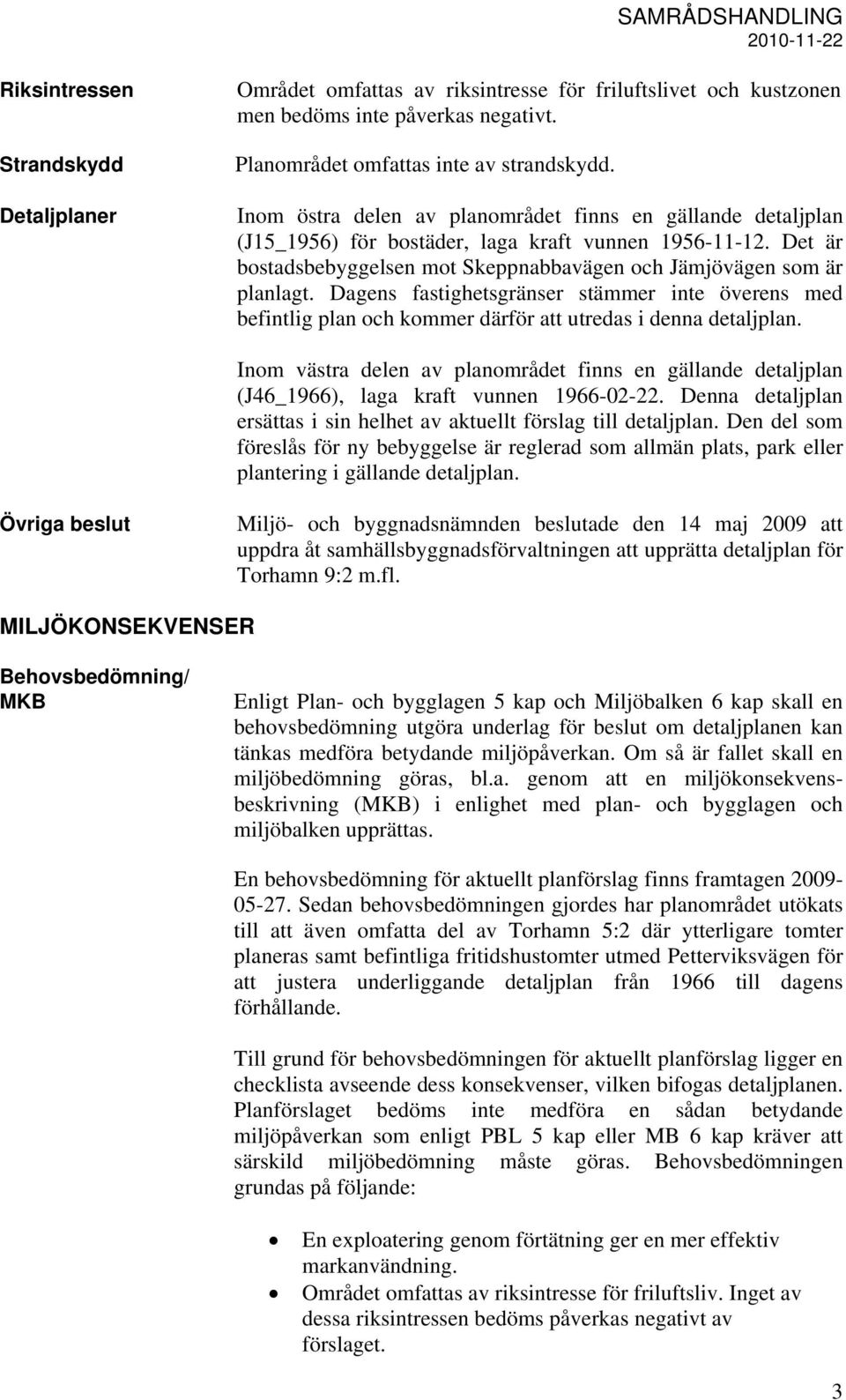 Dagens fastighetsgränser stämmer inte överens med befintlig plan och kommer därför att utredas i denna detaljplan.