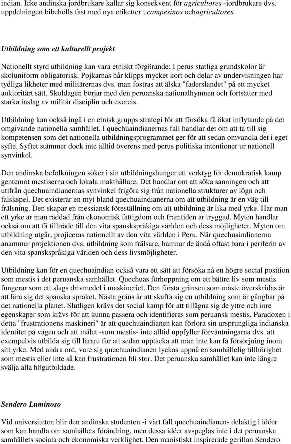 Pojkarnas hår klipps mycket kort och delar av undervisningen har tydliga likheter med militärernas dvs. man fostras att älska "faderslandet" på ett mycket auktoritärt sätt.