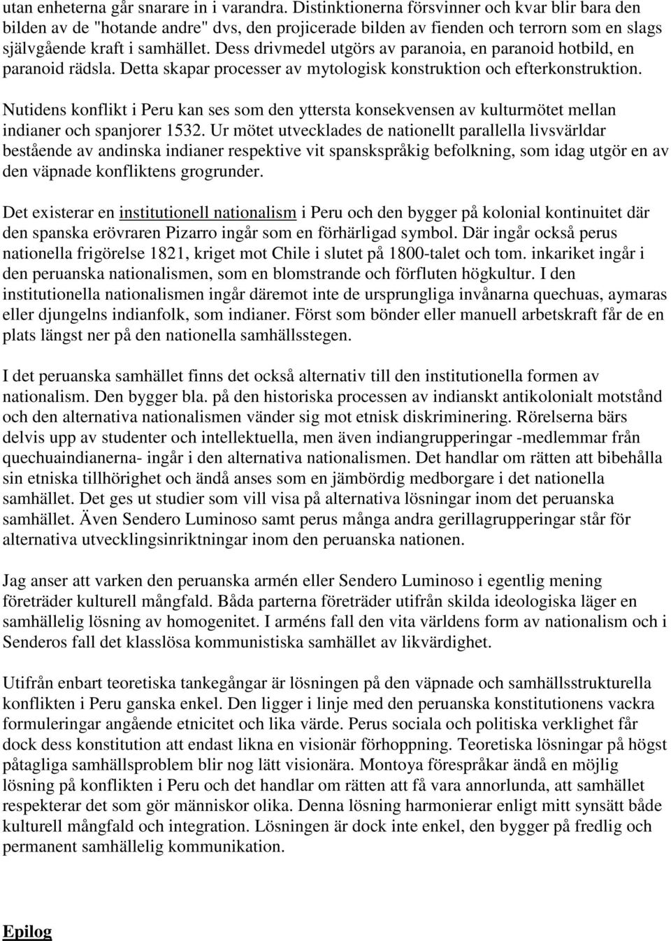 Dess drivmedel utgörs av paranoia, en paranoid hotbild, en paranoid rädsla. Detta skapar processer av mytologisk konstruktion och efterkonstruktion.