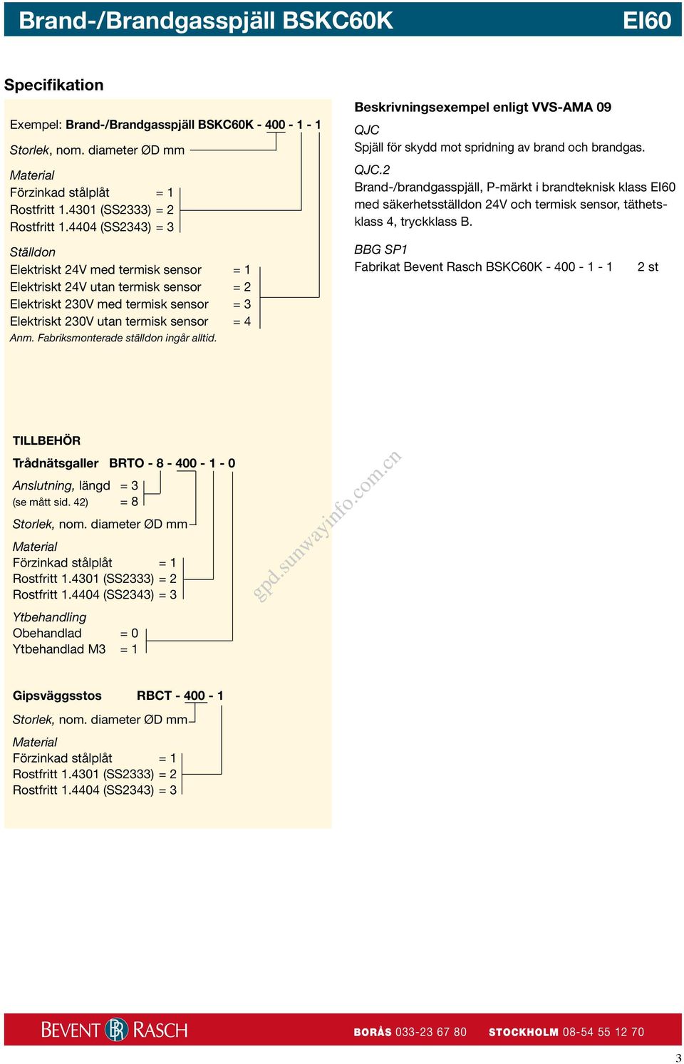 Ställdon Elektriskt 24V med termisk sensor = 1 Elektriskt 24V utan termisk sensor = 2 Elektriskt 230V med termisk sensor = 3 Elektriskt 230V utan termisk sensor = 4 Anm.