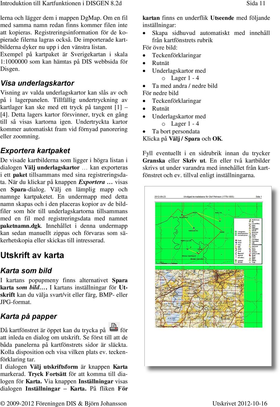Exempel på kartpaket är Sverigekartan i skala 1:1000000 som kan hämtas på DIS webbsida för Disgen. Visa underlagskartor Visning av valda underlagskartor kan slås av och på i lagerpanelen.
