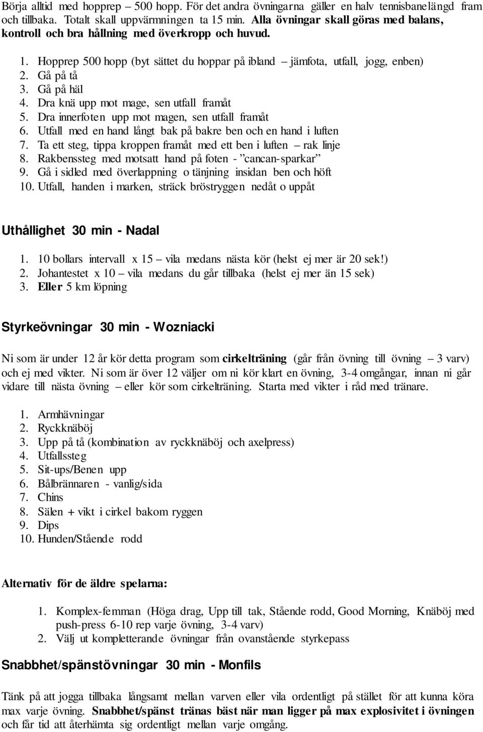 Dra knä upp mot mage, sen utfall framåt 5. Dra innerfoten upp mot magen, sen utfall framåt 6. Utfall med en hand långt bak på bakre ben och en hand i luften 7.