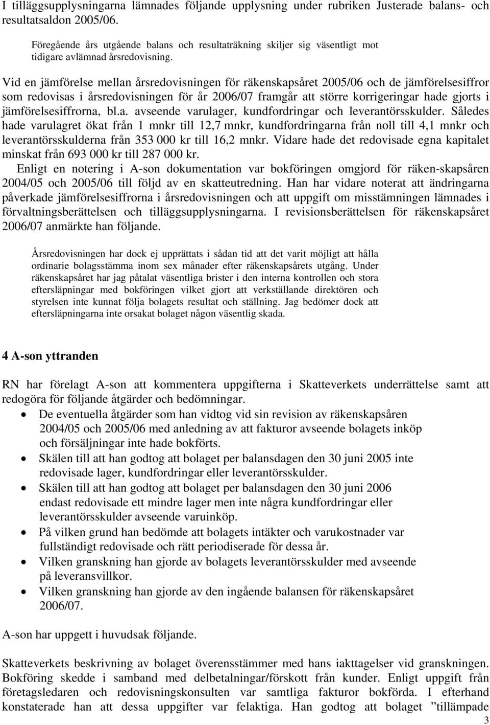 Vid en jämförelse mellan årsredovisningen för räkenskapsåret 2005/06 och de jämförelsesiffror som redovisas i årsredovisningen för år 2006/07 framgår att större korrigeringar hade gjorts i