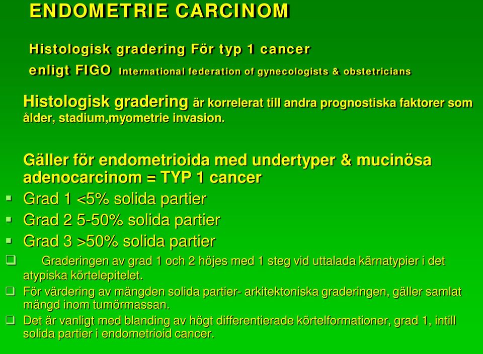 Gäller för endometrioida med undertyper & mucinösa adenocarcinom = TYP 1 cancer Grad 1 <5% solida partier Grad 2 5-50% solida partier Grad 3 >50% solida partier Graderingen av grad 1