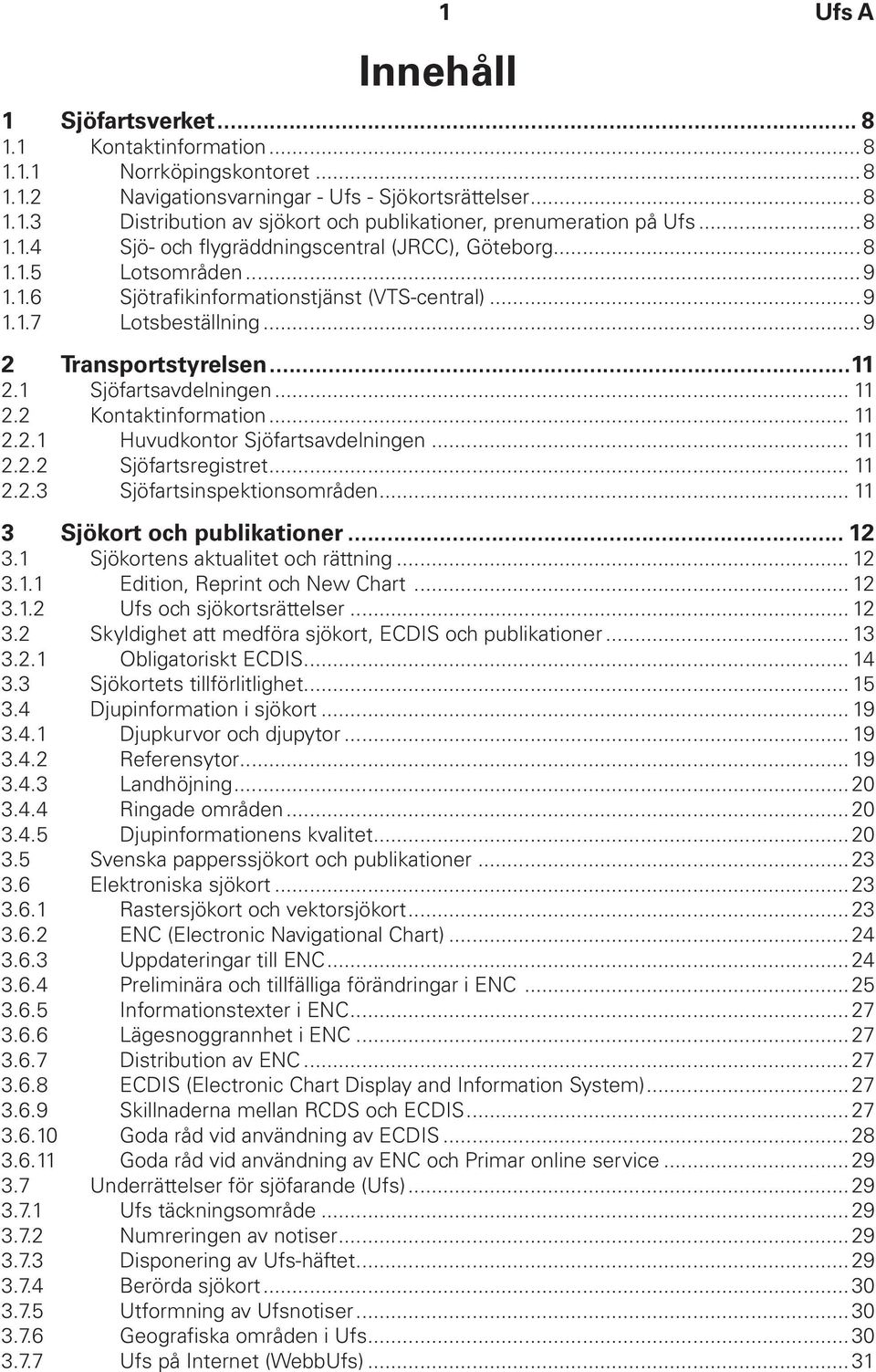 1 Sjöfartsavdelningen... 11 2.2 Kontaktinformation... 11 2.2.1 Huvudkontor Sjöfartsavdelningen... 11 2.2.2 Sjöfartsregistret... 11 2.2.3 Sjöfartsinspektionsområden... 11 3 Sjökort och publikationer.