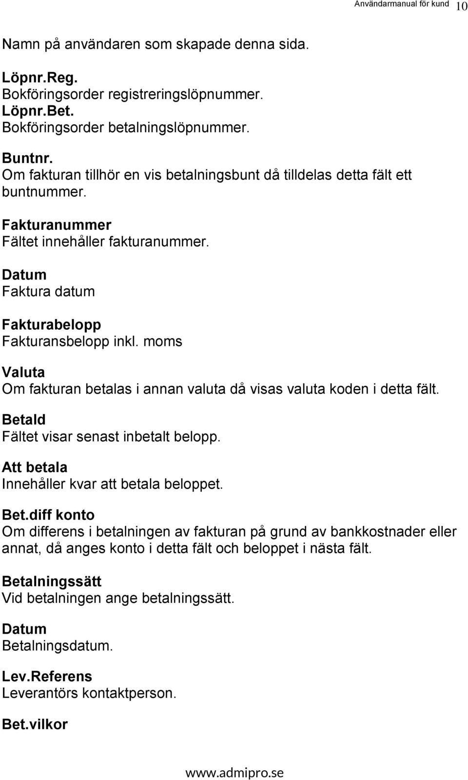 moms Valuta Om fakturan betalas i annan valuta då visas valuta koden i detta fält. Beta
