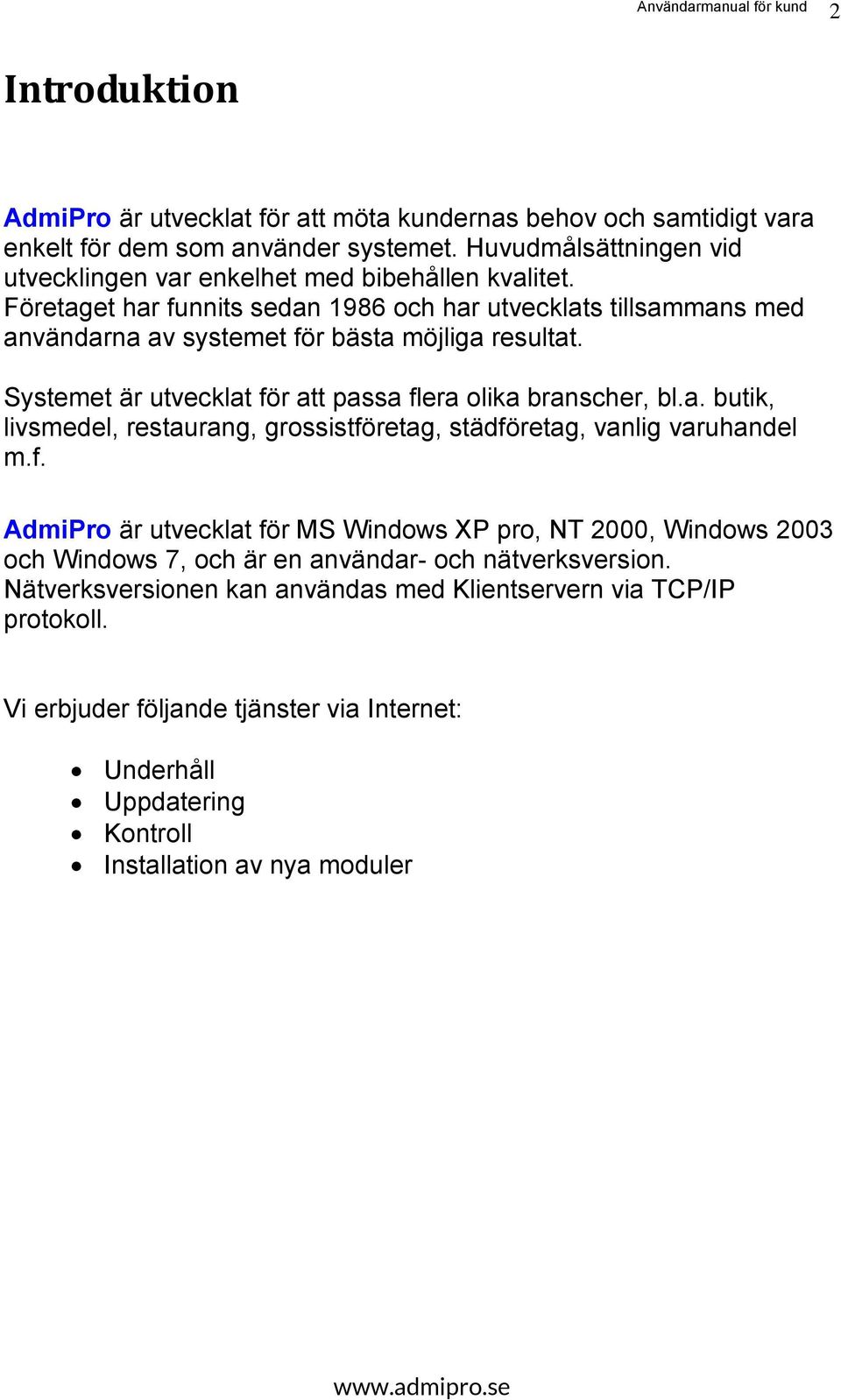 Företaget har funnits sedan 1986 och har utvecklats tillsammans med användarna av systemet för bästa möjliga resultat. Systemet är utvecklat för att passa flera olika branscher, bl.a. butik, livsmedel, restaurang, grossistföretag, städföretag, vanlig varuhandel m.