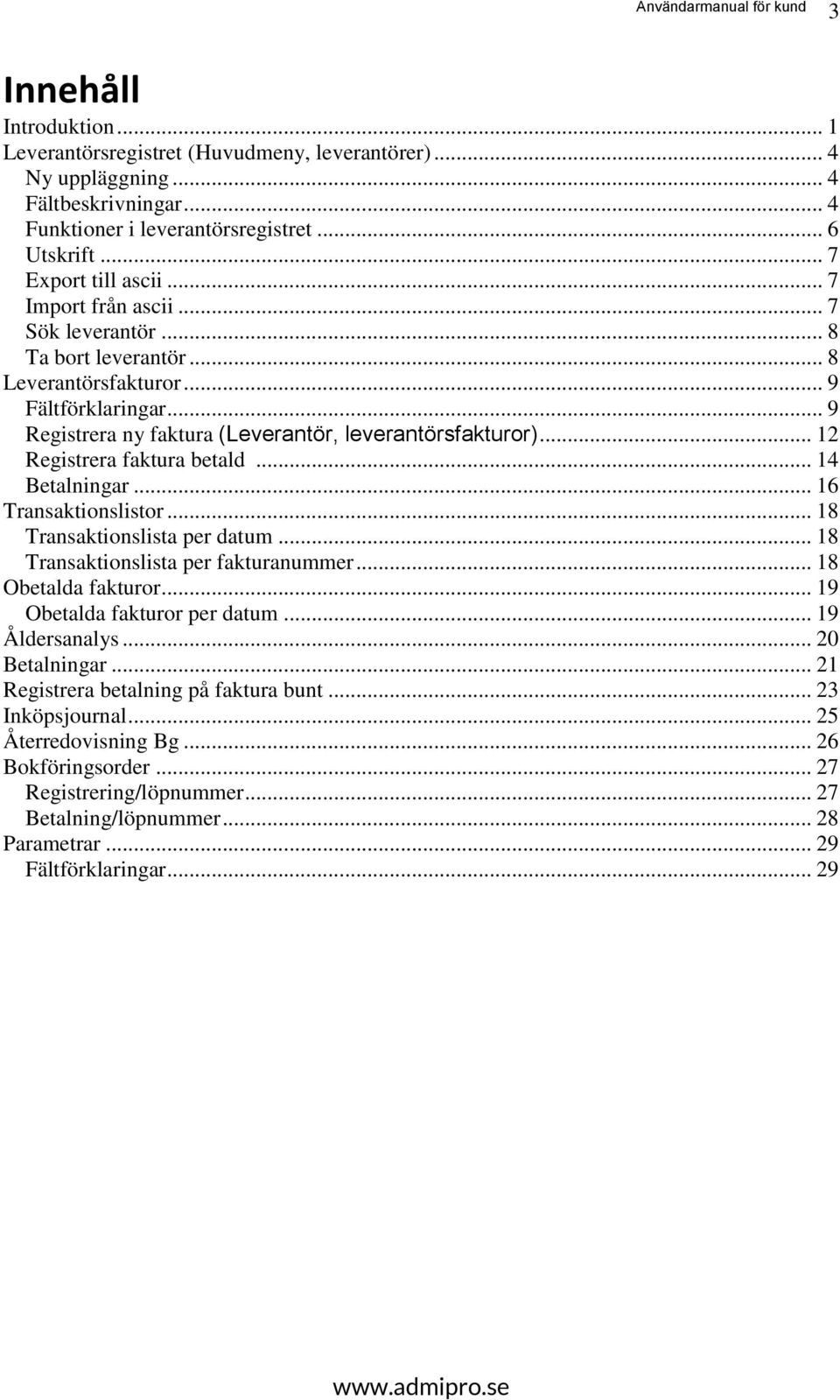 .. 12 Registrera faktura betald... 14 Betalningar... 16 Transaktionslistor... 18 Transaktionslista per datum... 18 Transaktionslista per fakturanummer... 18 Obetalda fakturor.