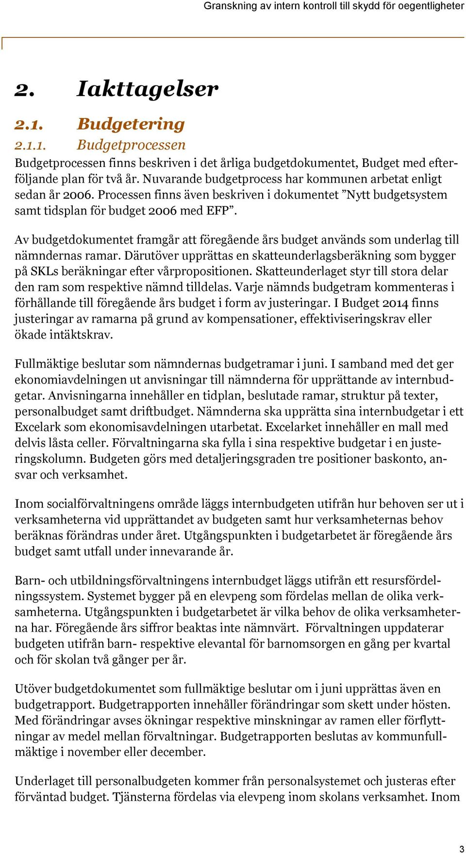 Av budgetdokumentet framgår att föregående års budget används som underlag till nämndernas ramar. Därutöver upprättas en skatteunderlagsberäkning som bygger på SKLs beräkningar efter vårpropositionen.