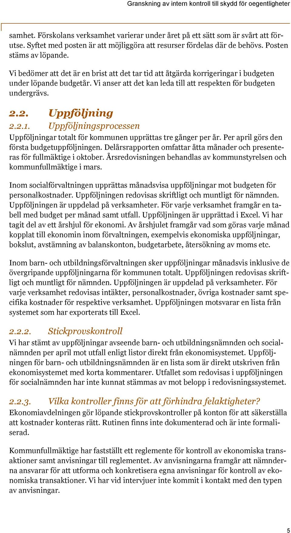 Uppföljningsprocessen Uppföljningar totalt för kommunen upprättas tre gånger per år. Per april görs den första budgetuppföljningen.