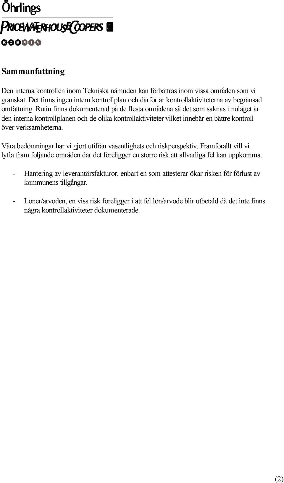 Rutin finns dokumenterad på de flesta områdena så det som saknas i nuläget är den interna kontrollplanen och de olika kontrollaktiviteter vilket innebär en bättre kontroll över verksamheterna.