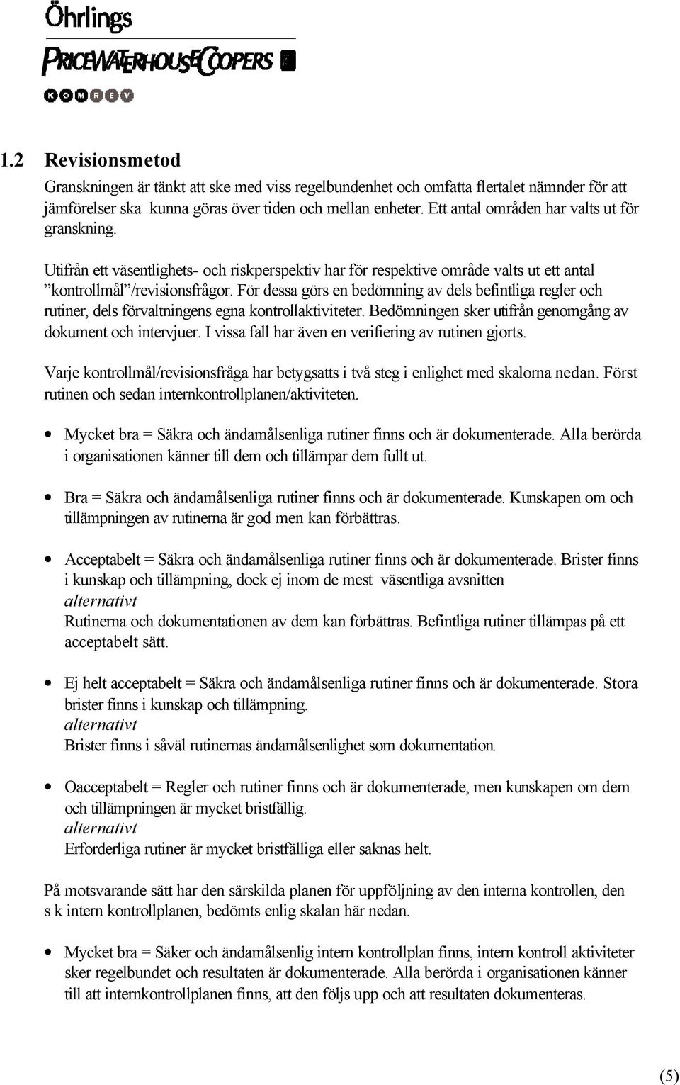 För dessa görs en bedömning av dels befintliga regler och rutiner, dels förvaltningens egna kontrollaktiviteter. Bedömningen sker utifrån genomgång av dokument och intervjuer.