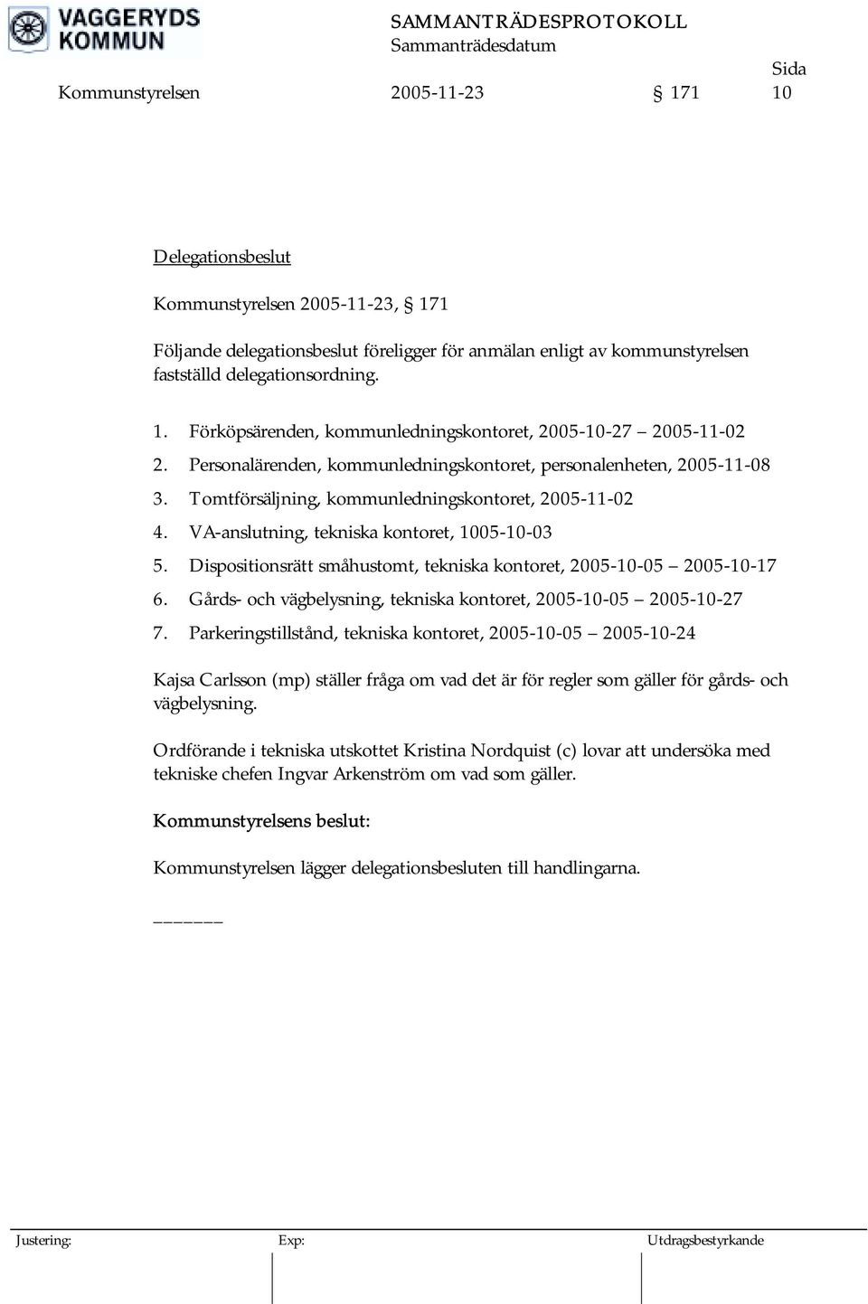 Tomtförsäljning, kommunledningskontoret, 2005-11-02 4. VA-anslutning, tekniska kontoret, 1005-10-03 5. Dispositionsrätt småhustomt, tekniska kontoret, 2005-10-05 2005-10-17 6.