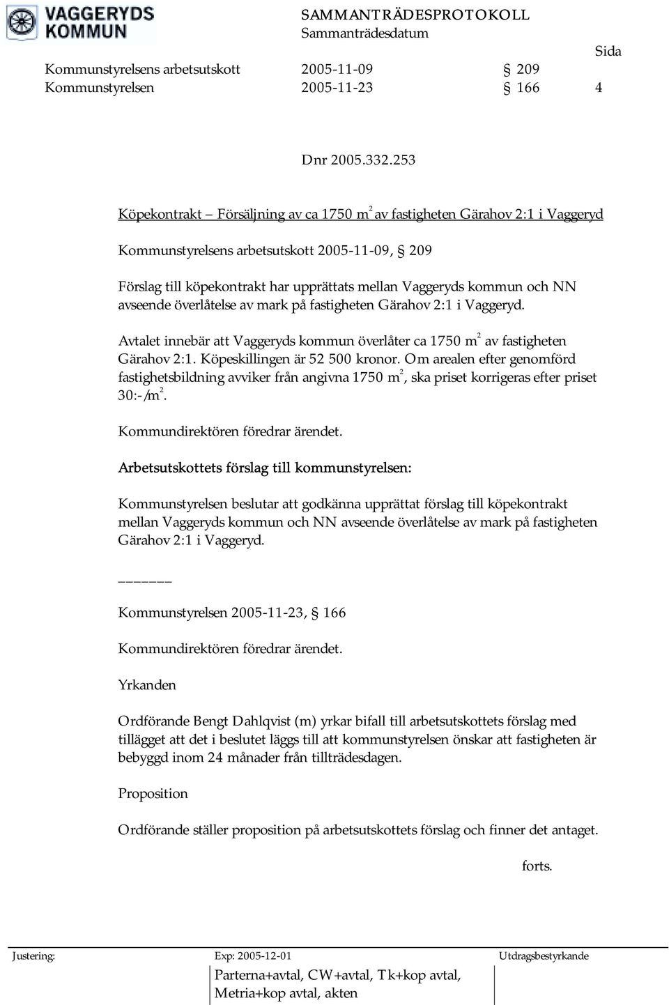 NN avseende överlåtelse av mark på fastigheten Gärahov 2:1 i Vaggeryd. Avtalet innebär att Vaggeryds kommun överlåter ca 1750 m 2 av fastigheten Gärahov 2:1. Köpeskillingen är 52 500 kronor.