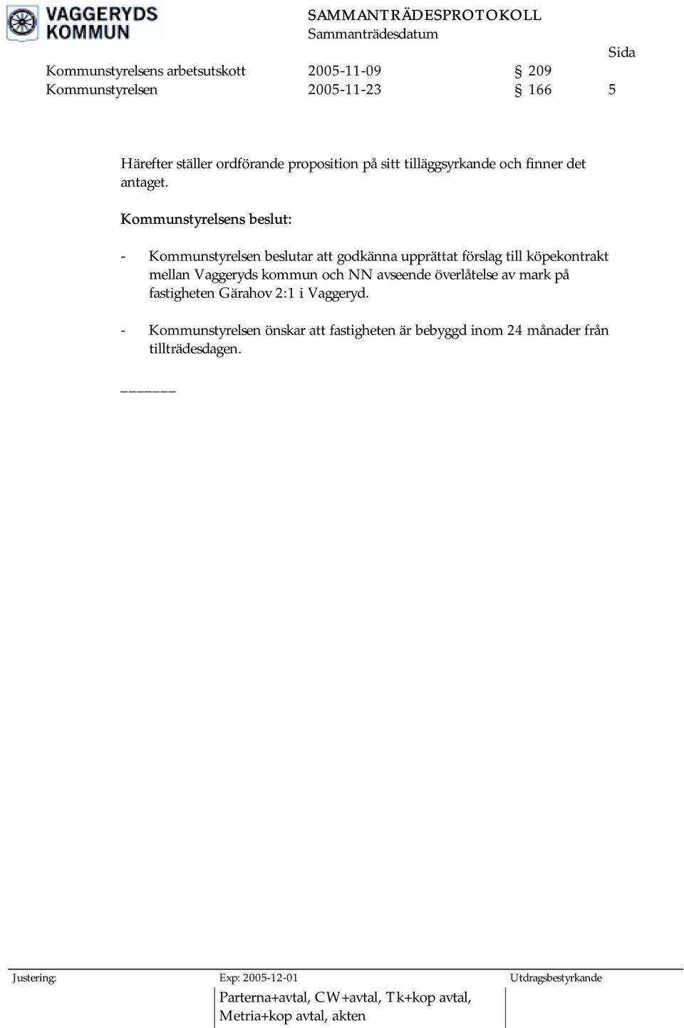- Kommunstyrelsen beslutar att godkänna upprättat förslag till köpekontrakt mellan Vaggeryds kommun och NN avseende överlåtelse av mark