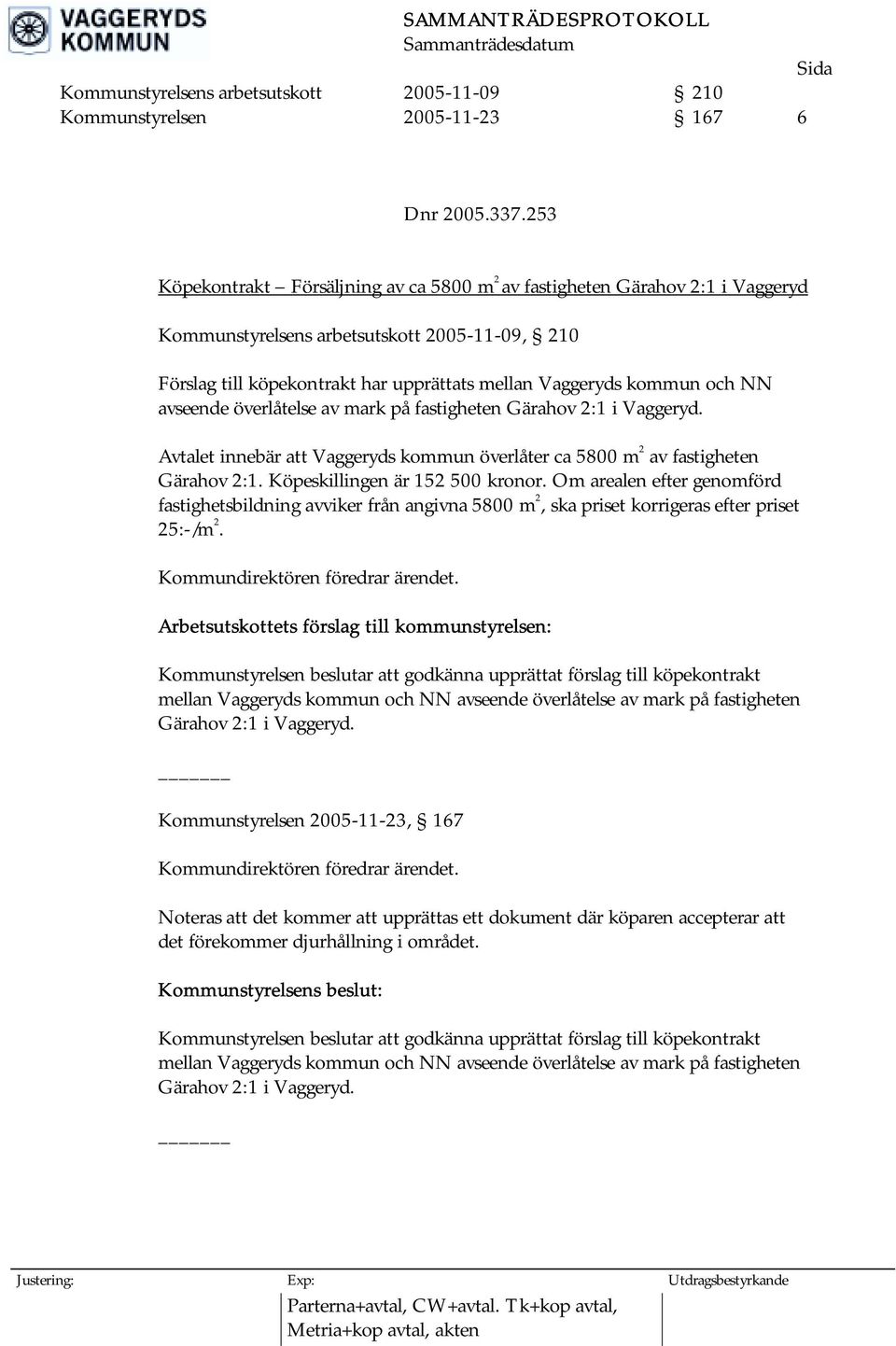 NN avseende överlåtelse av mark på fastigheten Gärahov 2:1 i Vaggeryd. Avtalet innebär att Vaggeryds kommun överlåter ca 5800 m 2 av fastigheten Gärahov 2:1. Köpeskillingen är 152 500 kronor.