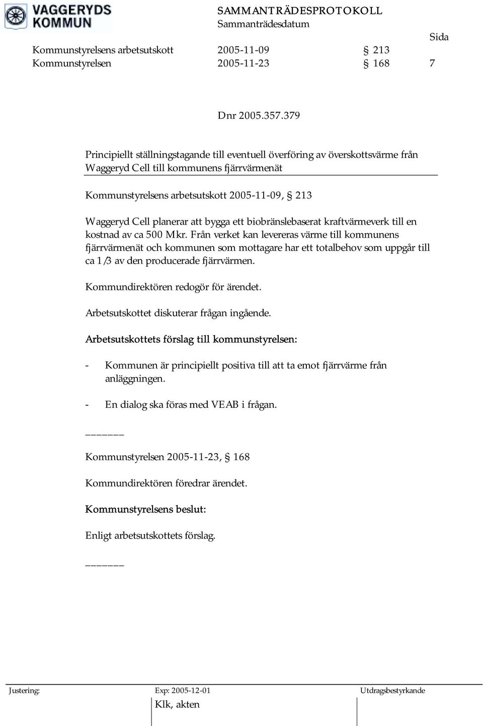 att bygga ett biobränslebaserat kraftvärmeverk till en kostnad av ca 500 Mkr.