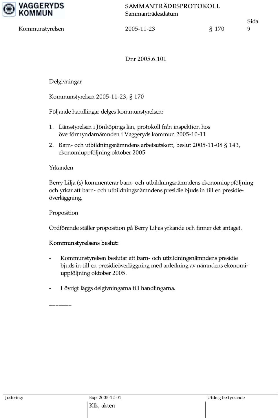 Barn- och utbildningsnämndens arbetsutskott, beslut 2005-11-08 143, ekonomiuppföljning oktober 2005 Yrkanden Berry Lilja (s) kommenterar barn- och utbildningsnämndens ekonomiuppföljning och yrkar att