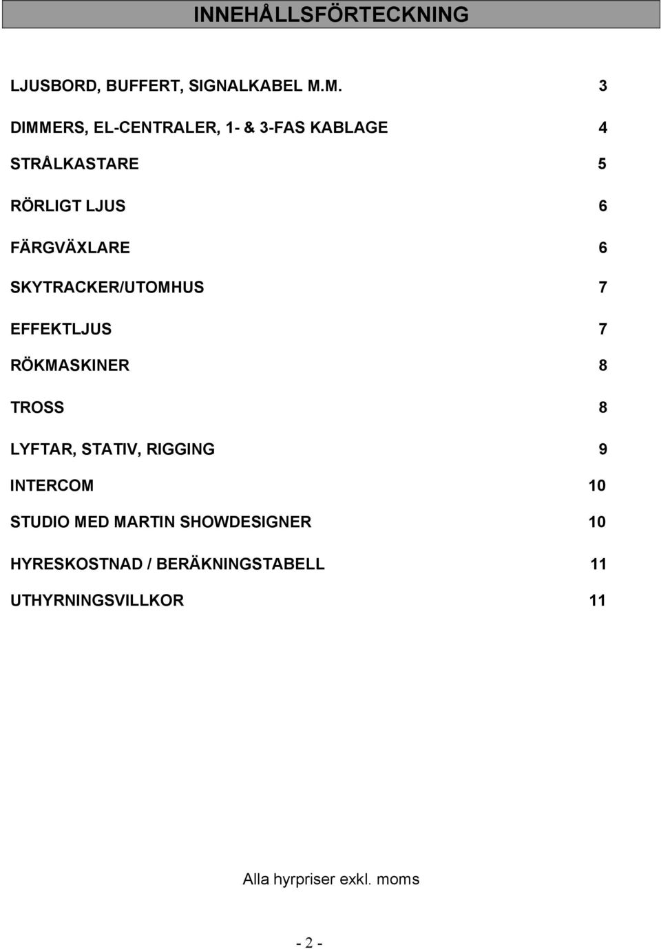 6 SKYTRACKER/UTOMHUS 7 EFFEKTLJUS 7 RÖKMASKINER 8 TROSS 8 LYFTAR, STATIV, RIGGING 9