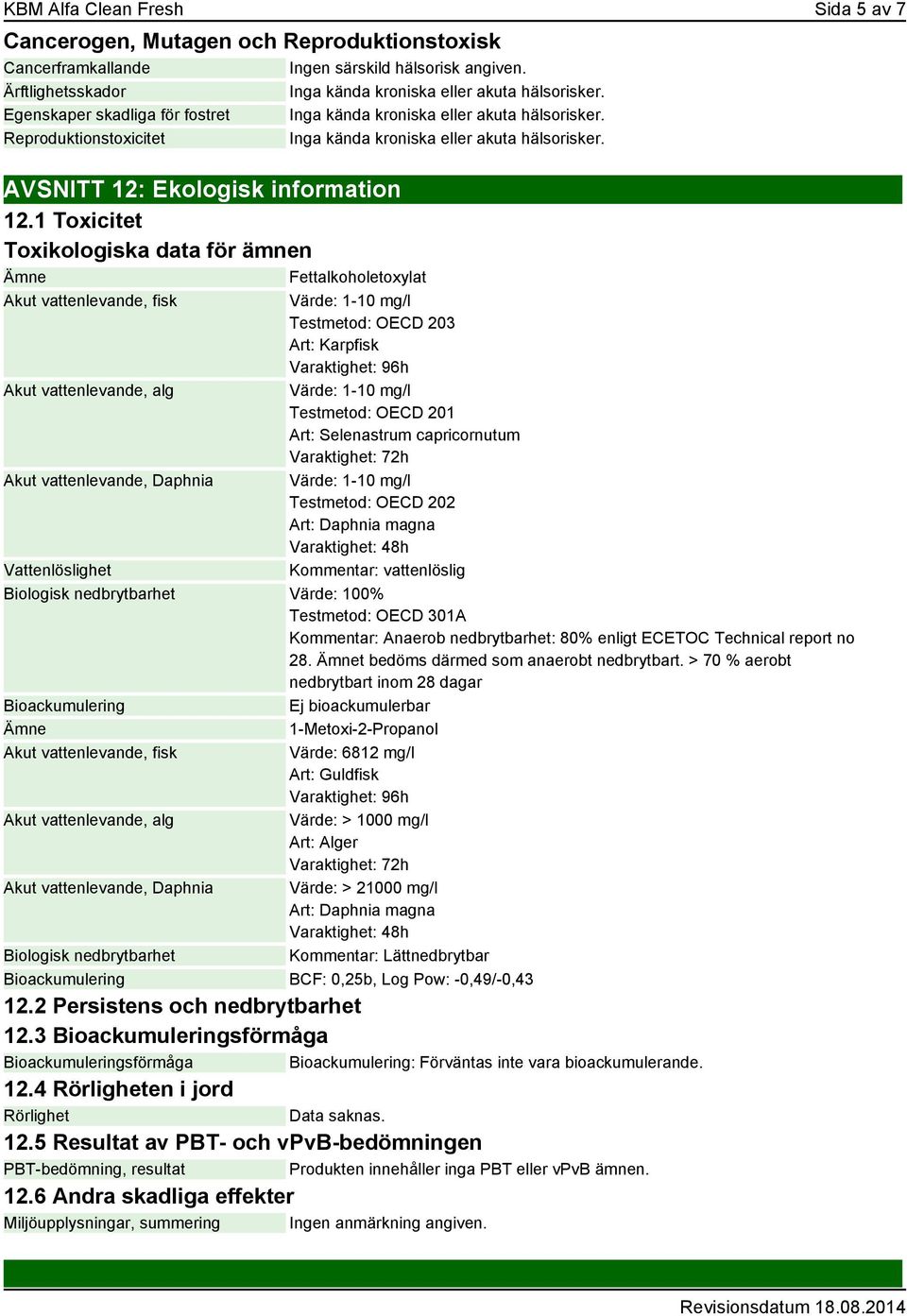 1 Toxicitet Toxikologiska data för ämnen Fettalkoholetoxylat Akut vattenlevande, fisk Värde: 1-10 mg/l Testmetod: OECD 203 Art: Karpfisk Varaktighet: 96h Akut vattenlevande, alg Värde: 1-10 mg/l