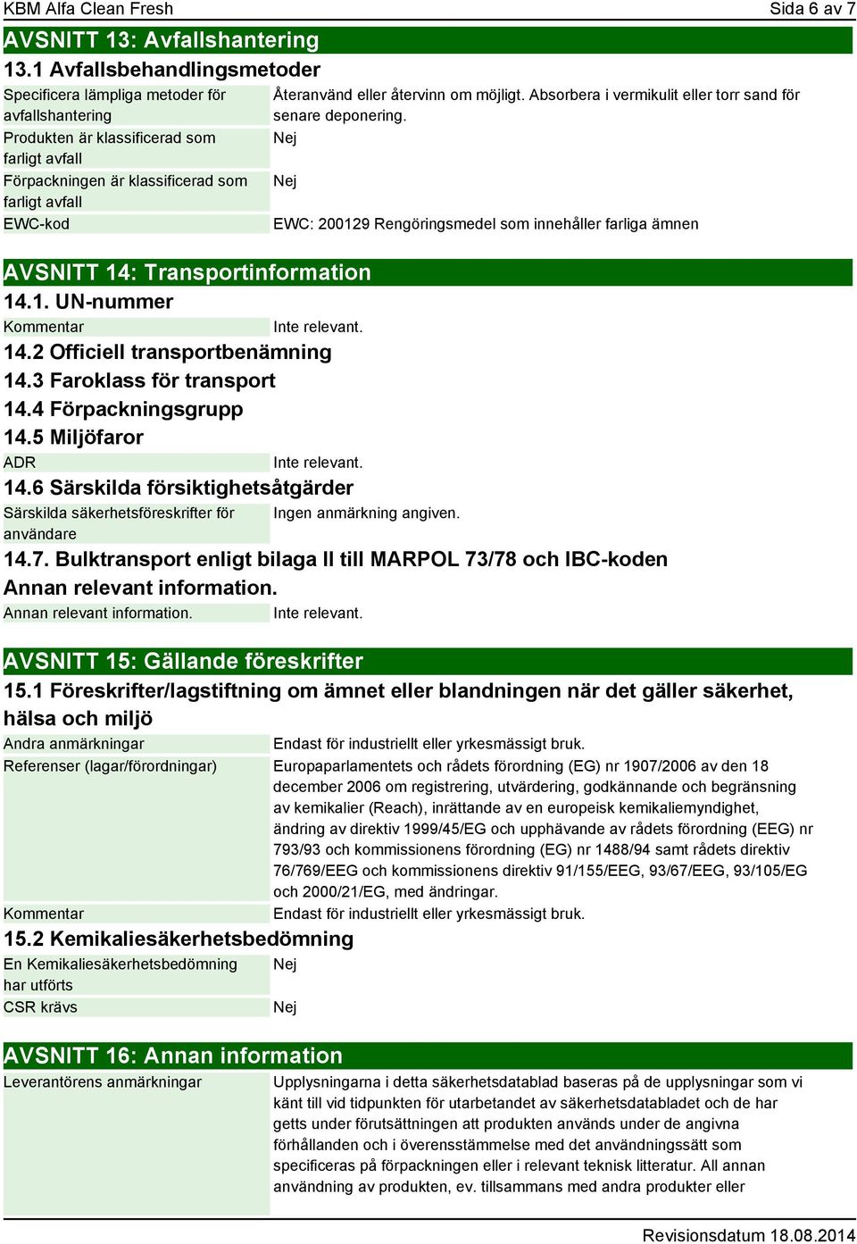 återvinn om möjligt. Absorbera i vermikulit eller torr sand för senare deponering. AVSNITT 14: Transportinformation 14.1. UN-nummer Kommentar Inte relevant. 14.2 Officiell transportbenämning 14.