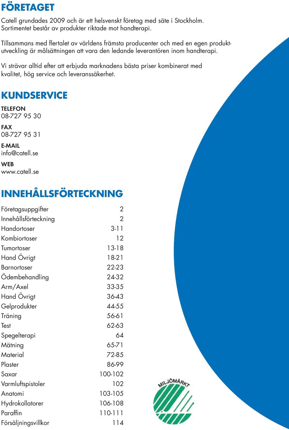 V strävar alltd efter att erbjuda marknadens bästa prser kombnerat med kvaltet, hög servce och leveranssäkerhet. KUNDSERVICE TELEFON 08-727 95 30 FAX 08-727 95 31 E-MAIL nfo@catell.