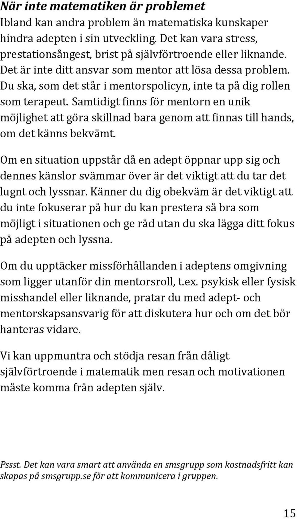 Samtidigt finns för mentorn en unik möjlighet att göra skillnad bara genom att finnas till hands, om det känns bekvämt.