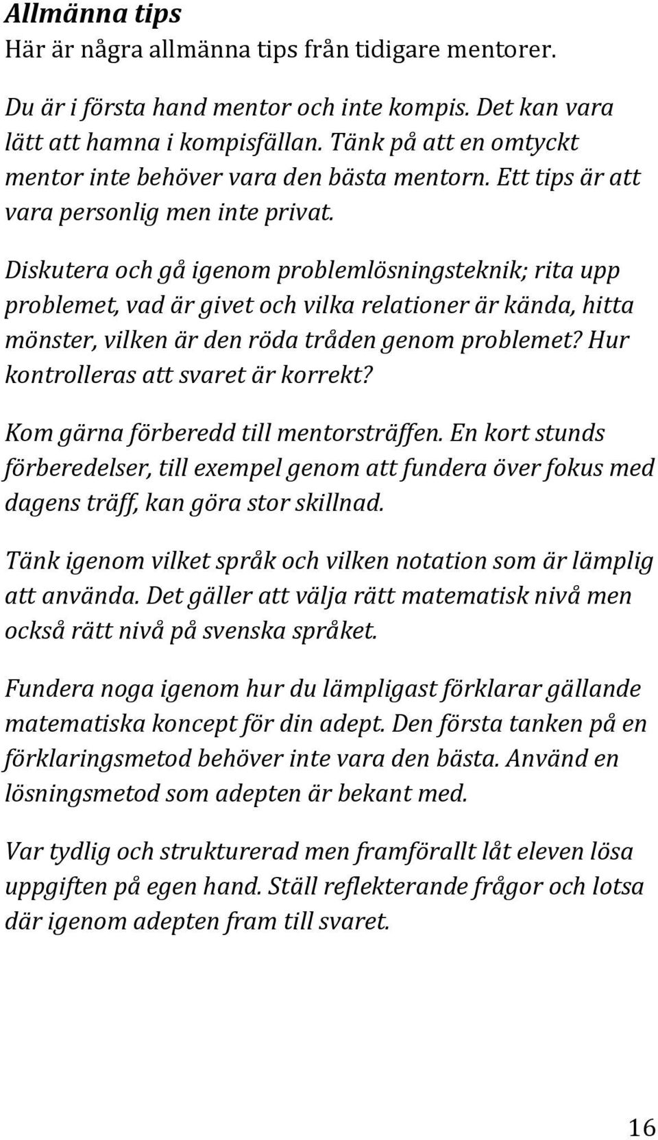 Diskutera och gå igenom problemlösningsteknik; rita upp problemet, vad är givet och vilka relationer är kända, hitta mönster, vilken är den röda tråden genom problemet?