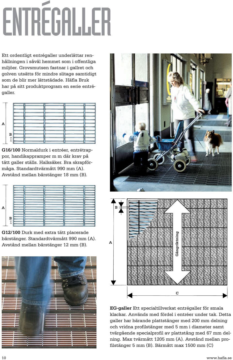 A B G16/100 Normaldurk i entréer, entrétrappor, handikappramper m m där krav på tätt galler ställs. Halksäker. Bra skrapförmåga. Standardtvärmått 990 mm (A). Avstånd mellan bärstänger 18 mm (B).