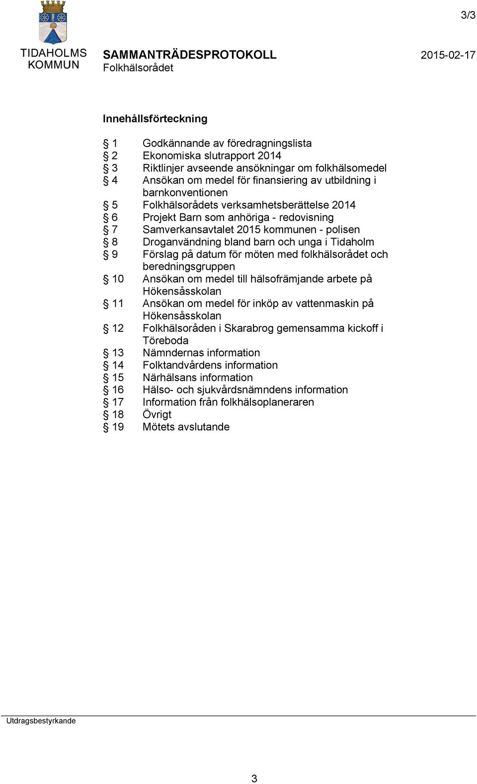 datum för möten med folkhälsorådet och beredningsgruppen 10 Ansökan om medel till hälsofrämjande arbete på Hökensåsskolan 11 Ansökan om medel för inköp av vattenmaskin på Hökensåsskolan 12