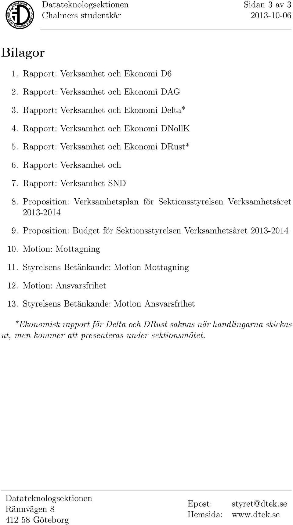 Proposition: Verksamhetsplan för Sektionsstyrelsen Verksamhetsåret 2013-2014 9. Proposition: Budget för Sektionsstyrelsen Verksamhetsåret 2013-2014 10. Motion: Mottagning 11.