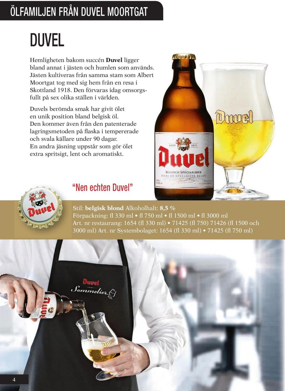 Duvels berömda smak har givit ölet en unik position bland belgisk öl. Den kommer även från den patenterade lagringsmetoden på flaska i tempererade och svala källare under 90 dagar.
