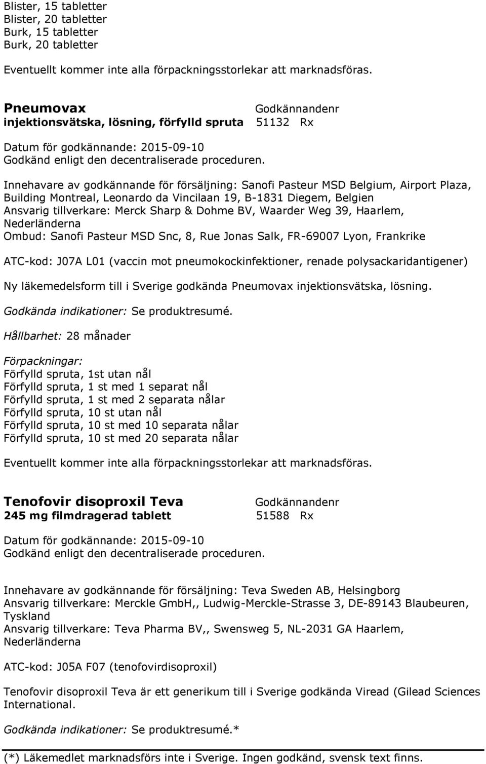 Sanofi Pasteur MSD Snc, 8, Rue Jonas Salk, FR-69007 Lyon, Frankrike ATC-kod: J07A L01 (vaccin mot pneumokockinfektioner, renade polysackaridantigener) Ny läkemedelsform till i Sverige godkända