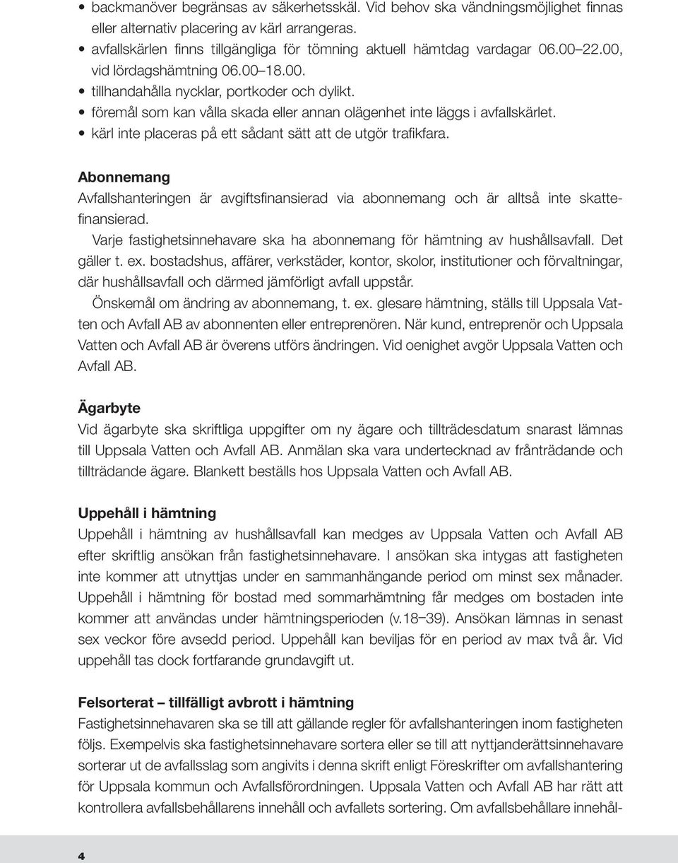 kärl inte placeras på ett sådant sätt att de utgör trafikfara. Abonnemang Avfallshanteringen är avgiftsfinansierad via abonnemang och är alltså inte skattefinansierad.