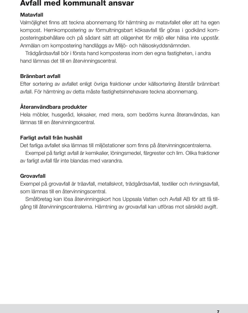 Anmälan om kompostering handläggs av Miljö- och hälsoskyddsnämnden. Trädgårdsavfall bör i första hand komposteras inom den egna fastigheten, i andra hand lämnas det till en återvinningscentral.