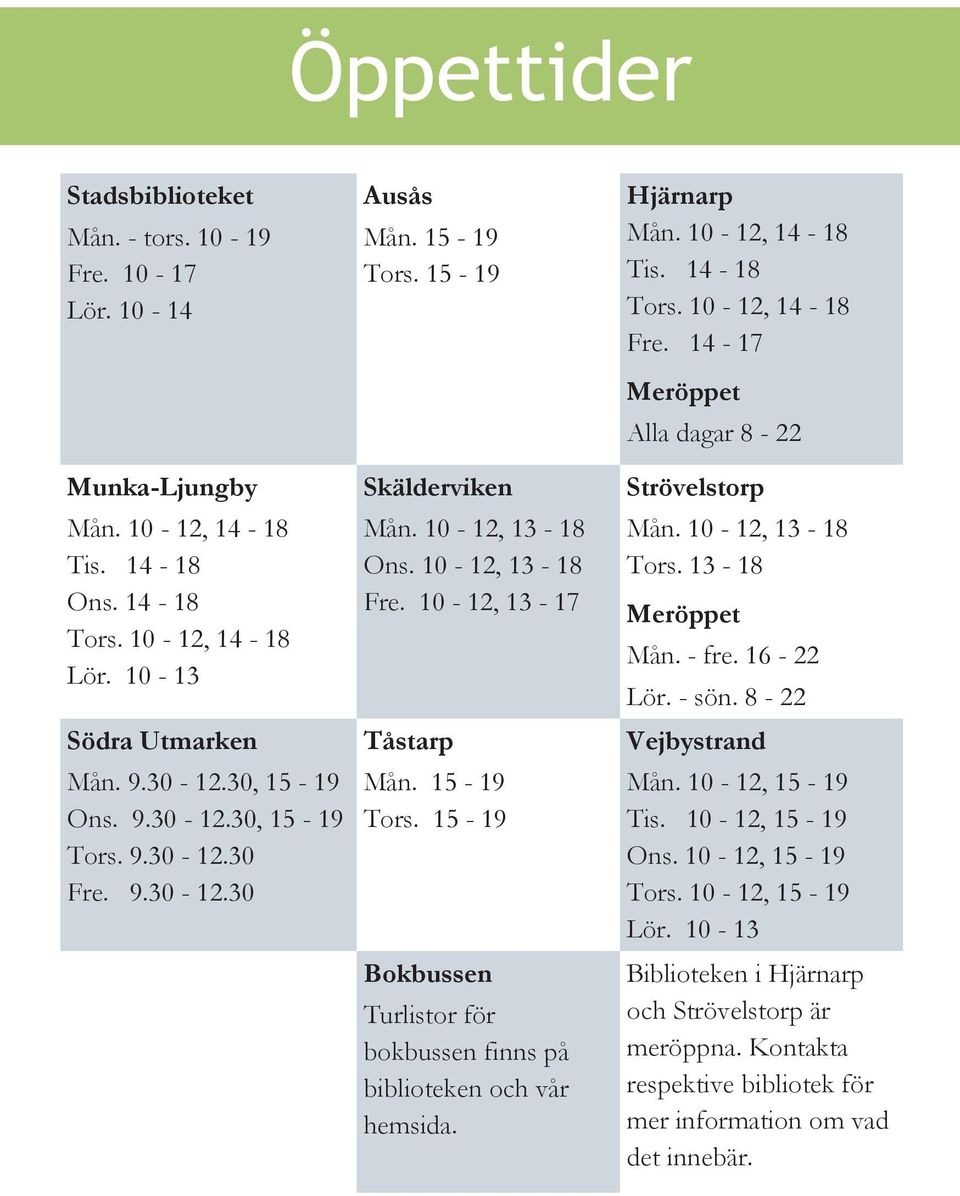 Hjärnarp Mån. 10-12, 14-18 Tis. 14-18 Tors. 10-12, 14-18 Fre. 14-17 Meröppet Alla dagar 8-22 Strövelstorp Mån. 10-12, 13-18 Tors. 13-18 Meröppet Mån. - fre. 16-22 Lör. - sön. 8-22 Vejbystrand Mån.