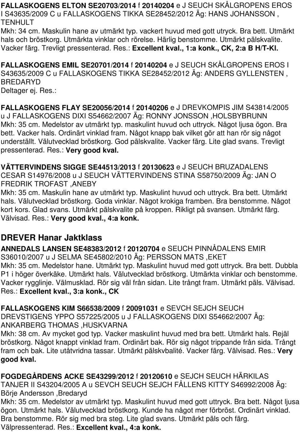 , 1:a konk., CK, 2:a B H/T-Kl. FALLASKOGENS EMIL SE20701/2014 f 20140204 e J SEUCH SKÅLGROPENS EROS I S43635/2009 C u FALLASKOGENS TIKKA SE28452/2012 Äg: ANDERS GYLLENSTEN, BREDARYD Deltager ej. Res.