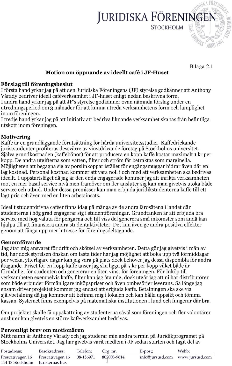 form. I andra hand yrkar jag på att JF s styrelse godkänner ovan nämnda förslag under en utredningsperiod om 3 månader för att kunna utreda verksamhetens form och lämplighet inom föreningen.