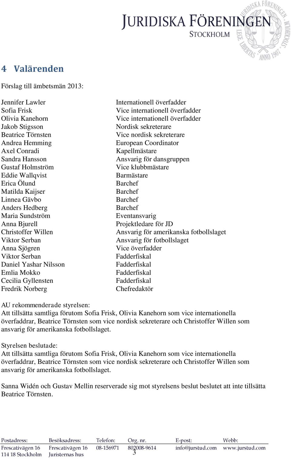 Fredrik Norberg Internationell överfadder Vice internationell överfadder Vice internationell överfadder Nordisk sekreterare Vice nordisk sekreterare European Coordinator Kapellmästare Ansvarig för