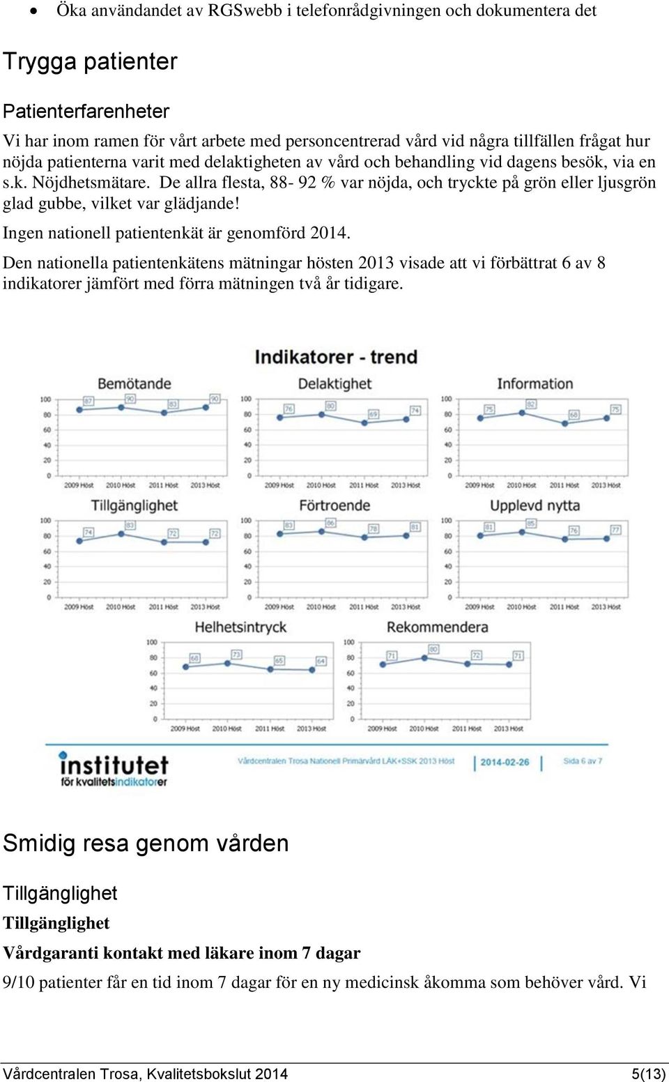 De allra flesta, 88-9 % var nöjda, och tryckte på grön eller ljusgrön glad gubbe, vilket var glädjande! Ingen nationell patientenkät är genomförd.