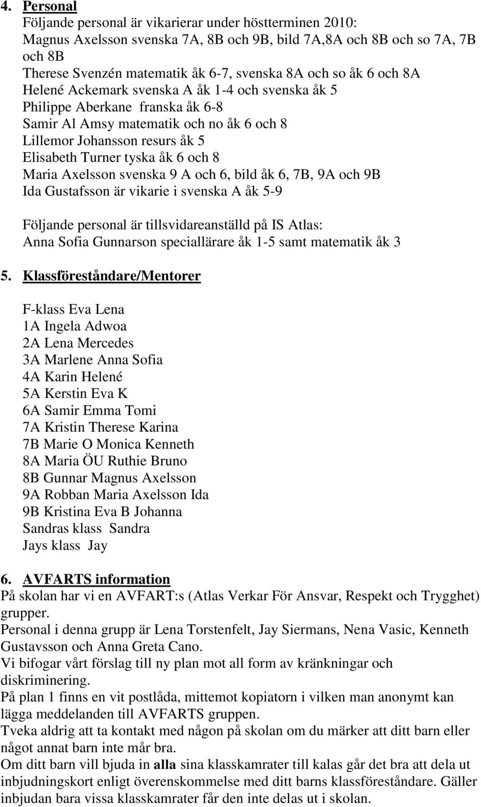 8 Maria Axelsson svenska 9 A och 6, bild åk 6, 7B, 9A och 9B Ida Gustafsson är vikarie i svenska A åk 5-9 Följande personal är tillsvidareanställd på IS Atlas: Anna Sofia Gunnarson speciallärare åk